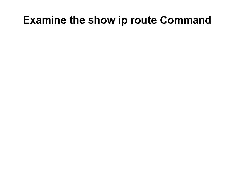Examine the show ip route Command [Administrative distance / Hop count] Version 3. 1