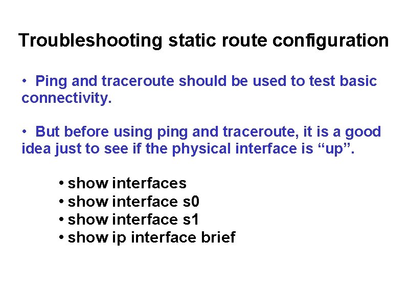 Troubleshooting static route configuration • Ping and traceroute should be used to test basic