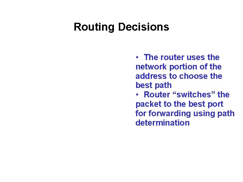 Routing Decisions • The router uses the network portion of the address to choose