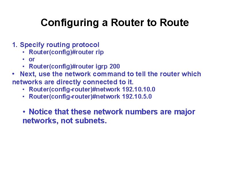 Configuring a Router to Route 1. Specify routing protocol • Router(config)#router rip • or