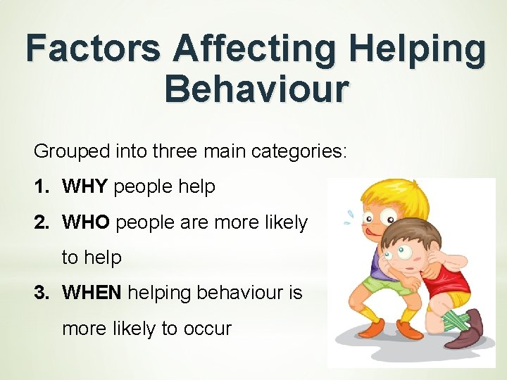 Factors Affecting Helping Behaviour Grouped into three main categories: 1. WHY people help 2.
