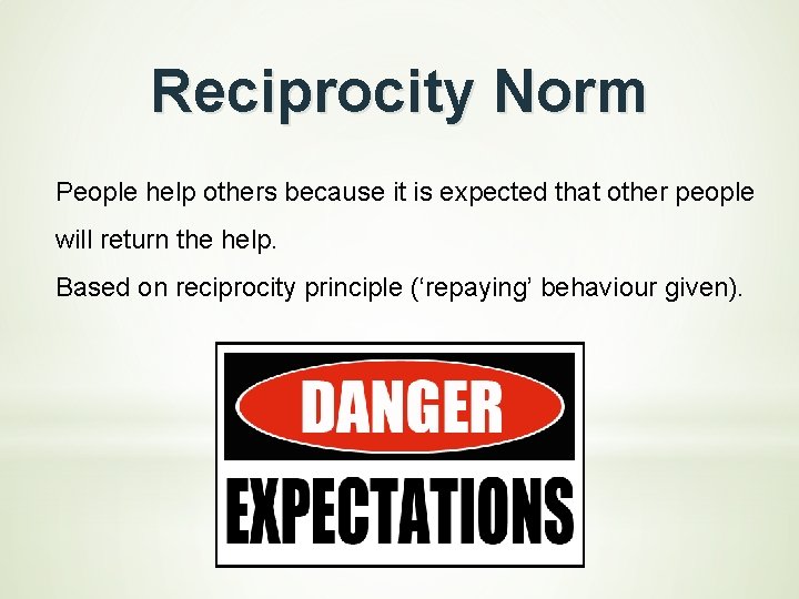 Reciprocity Norm People help others because it is expected that other people will return