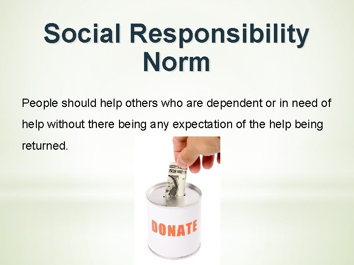 Social Responsibility Norm People should help others who are dependent or in need of