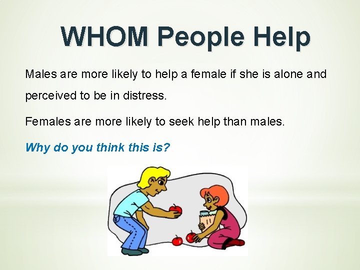 WHOM People Help Males are more likely to help a female if she is