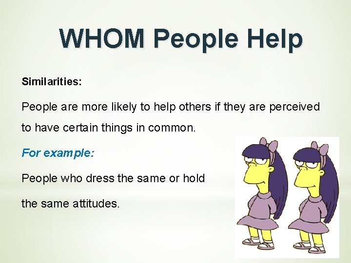 WHOM People Help Similarities: People are more likely to help others if they are