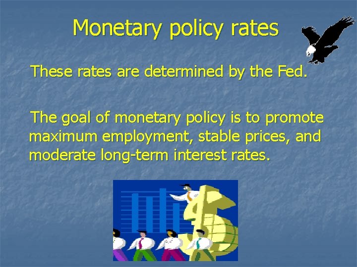 Monetary policy rates These rates are determined by the Fed. The goal of monetary