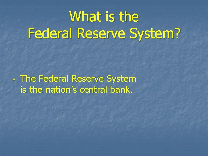 What is the Federal Reserve System? § The Federal Reserve System is the nation’s