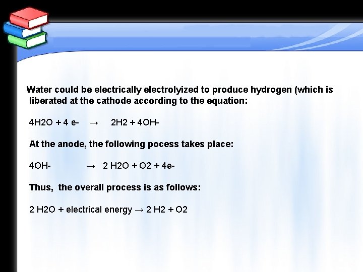 Water could be electrically electrolyized to produce hydrogen (which is liberated at the cathode