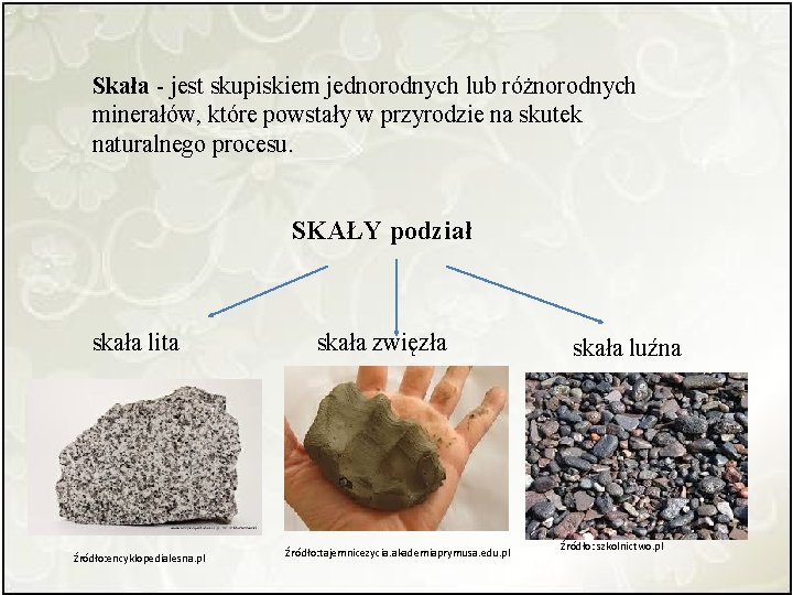 Skała - jest skupiskiem jednorodnych lub różnorodnych minerałów, które powstały w przyrodzie na skutek