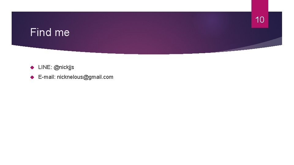 10 Find me LINE: @nickjjs E-mail: nicknelous@gmail. com 