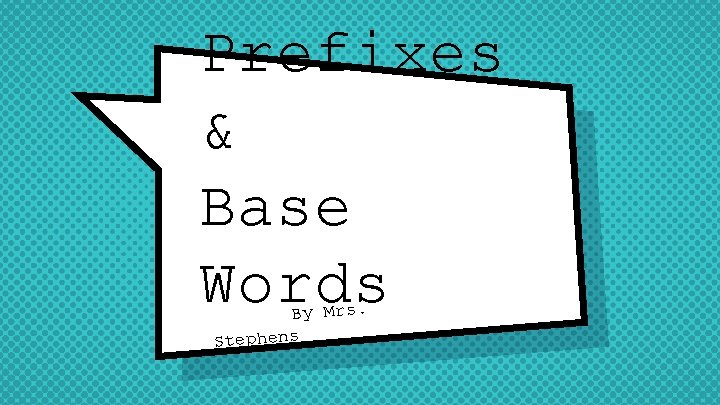 Prefixes & Base Words By Mrs. Stephens 
