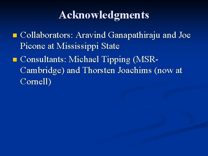 Acknowledgments Collaborators: Aravind Ganapathiraju and Joe Picone at Mississippi State n Consultants: Michael Tipping