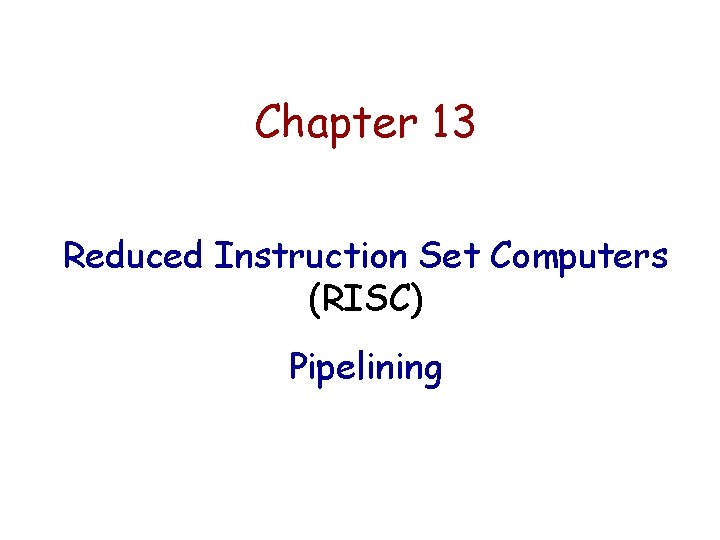 Chapter 13 Reduced Instruction Set Computers (RISC) Pipelining 