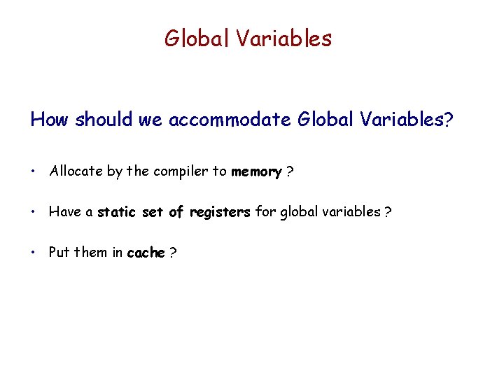 Global Variables How should we accommodate Global Variables? • Allocate by the compiler to