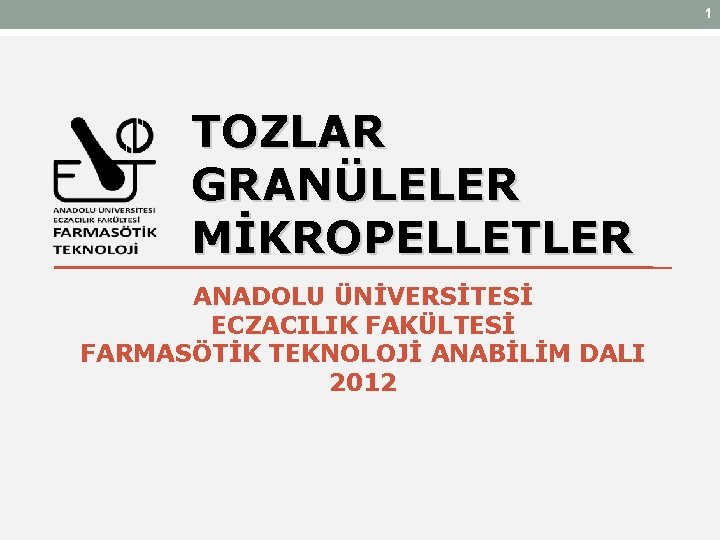 1 TOZLAR GRANÜLELER MİKROPELLETLER ANADOLU ÜNİVERSİTESİ ECZACILIK FAKÜLTESİ FARMASÖTİK TEKNOLOJİ ANABİLİM DALI 2012 1