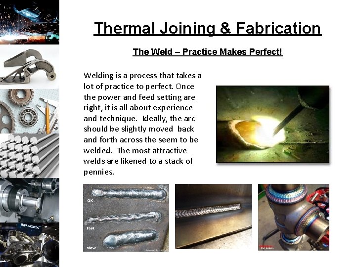 Thermal Joining & Fabrication The Weld – Practice Makes Perfect! Welding is a process