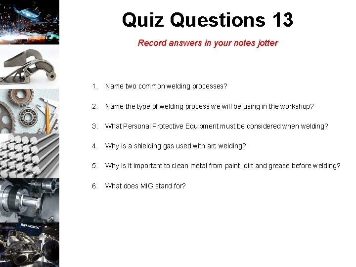 Quiz Questions 13 Record answers in your notes jotter 1. Name two common welding