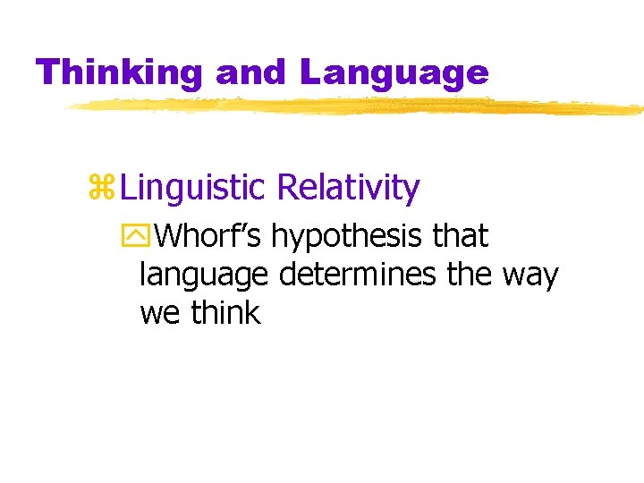 Thinking and Language z. Linguistic Relativity y. Whorf’s hypothesis that language determines the way