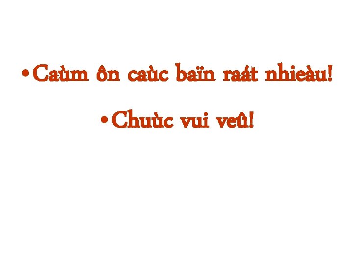  • Caùm ôn caùc baïn raát nhieàu! • Chuùc vui veû! 