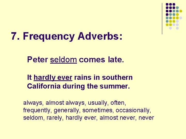 7. Frequency Adverbs: Peter seldom comes late. It hardly ever rains in southern California