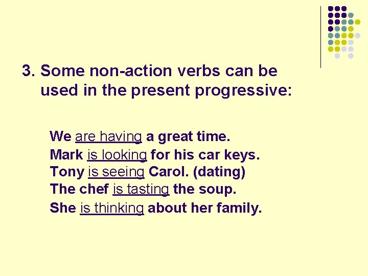 3. Some non-action verbs can be used in the present progressive: We are having