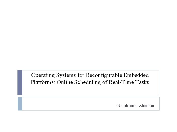 Operating Systems for Reconfigurable Embedded Platforms: Online Scheduling of Real-Time Tasks -Ramkumar Shankar 