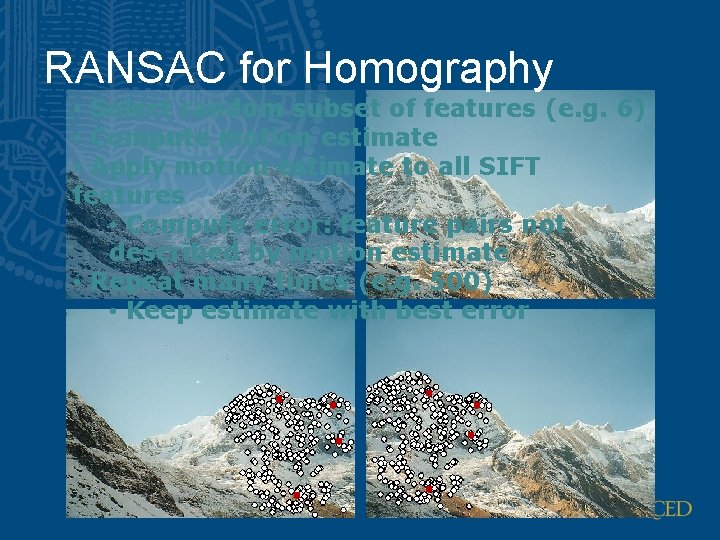 RANSAC for Homography • Select random subset of features (e. g. 6) • Compute RANSAC for Homography • Select random subset of features (e. g. 6) • Compute