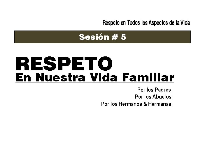 Respeto en Todos los Aspectos de la Vida Sesión # 5 RESPETO En Nuestra