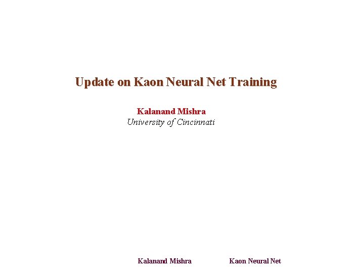 Update on Kaon Neural Net Training Kalanand Mishra University of Cincinnati Kalanand Mishra Kaon