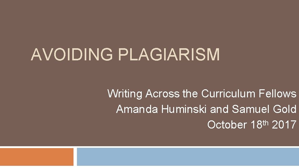 AVOIDING PLAGIARISM Writing Across the Curriculum Fellows Amanda Huminski and Samuel Gold October 18