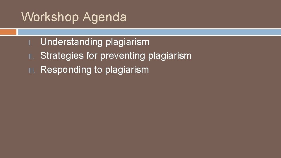 Workshop Agenda I. III. Understanding plagiarism Strategies for preventing plagiarism Responding to plagiarism 