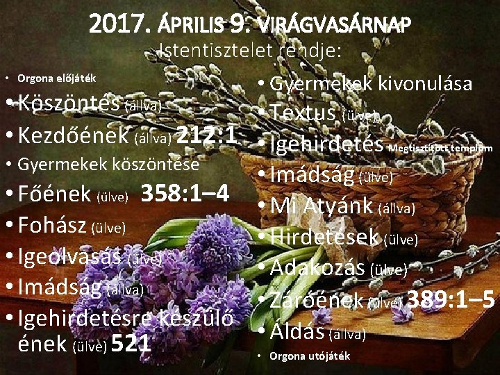 2017. ÁPRILIS 9. VIRÁGVASÁRNAP • Orgona előjáték Istentisztelet rendje: • Gyermekek kivonulása • Köszöntés