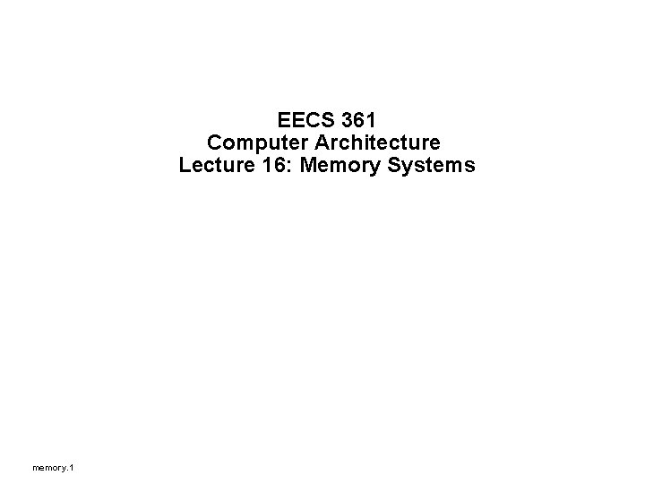 EECS 361 Computer Architecture Lecture 16: Memory Systems memory. 1 