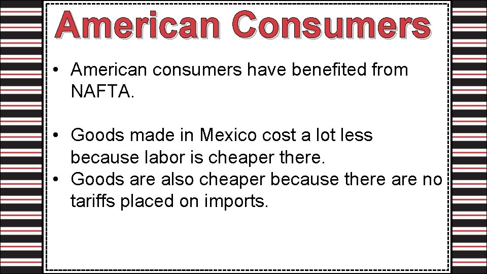 American Consumers • American consumers have benefited from NAFTA. • Goods made in Mexico