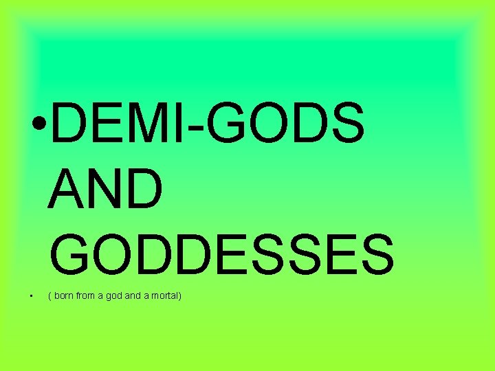  • DEMI-GODS AND GODDESSES • ( born from a god and a mortal)