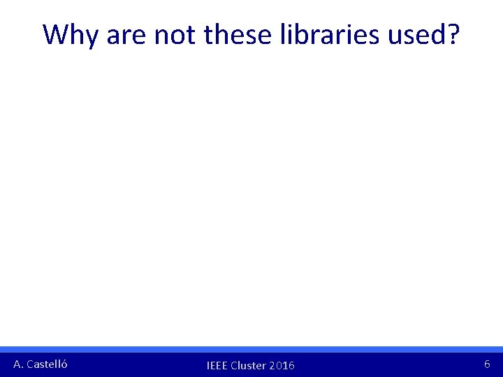 Why are not these libraries used? A. Castelló IEEE Cluster 2016 6 Why are not these libraries used? A. Castelló IEEE Cluster 2016 6