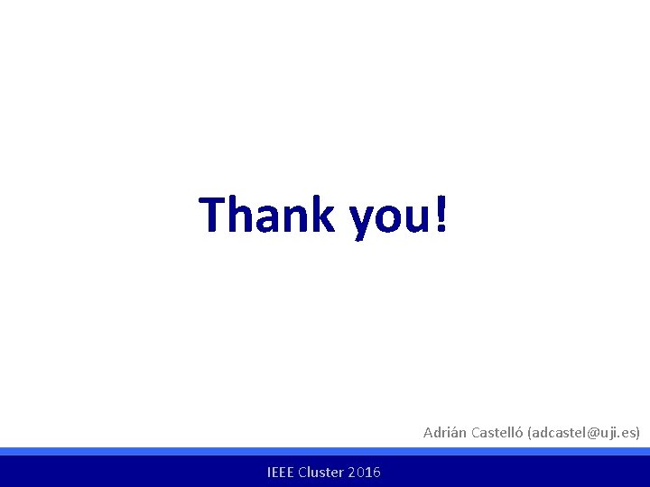 Thank you! Adrián Castelló (adcastel@uji. es) IEEE Cluster 2016 Thank you! Adrián Castelló (adcastel@uji. es) IEEE Cluster 2016