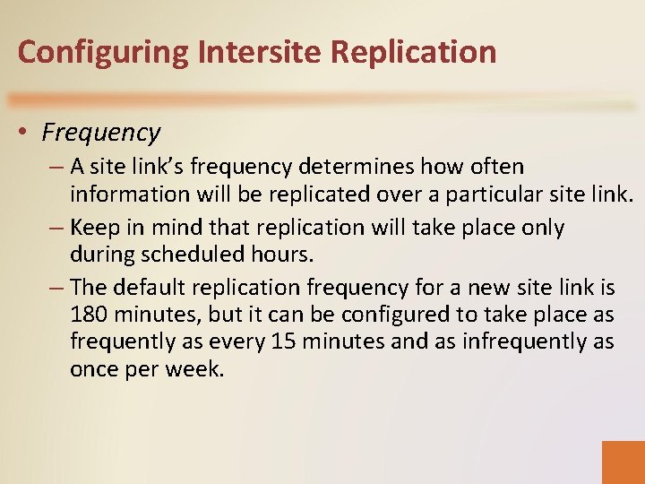 Configuring Intersite Replication • Frequency – A site link’s frequency determines how often information