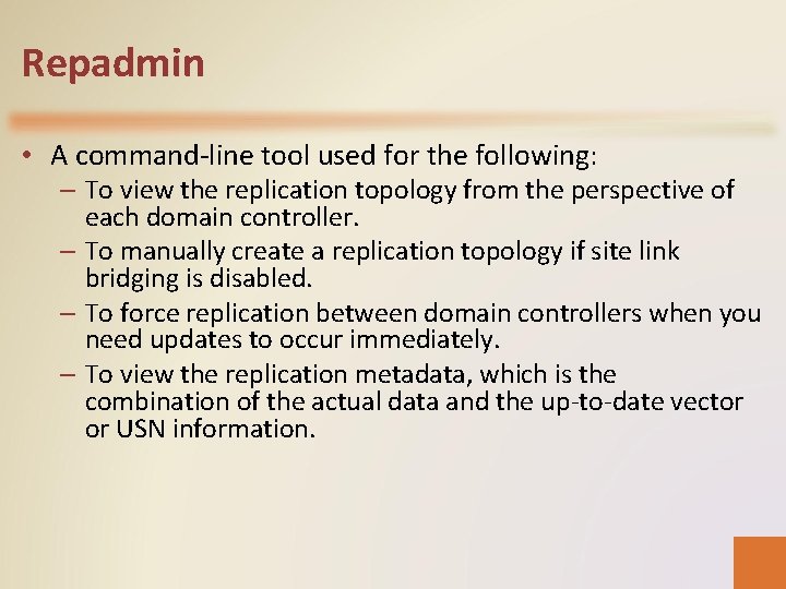Repadmin • A command-line tool used for the following: – To view the replication