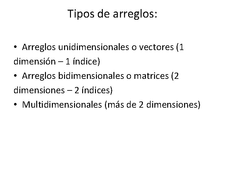 Tipos de arreglos: • Arreglos unidimensionales o vectores (1 dimensión – 1 índice) •