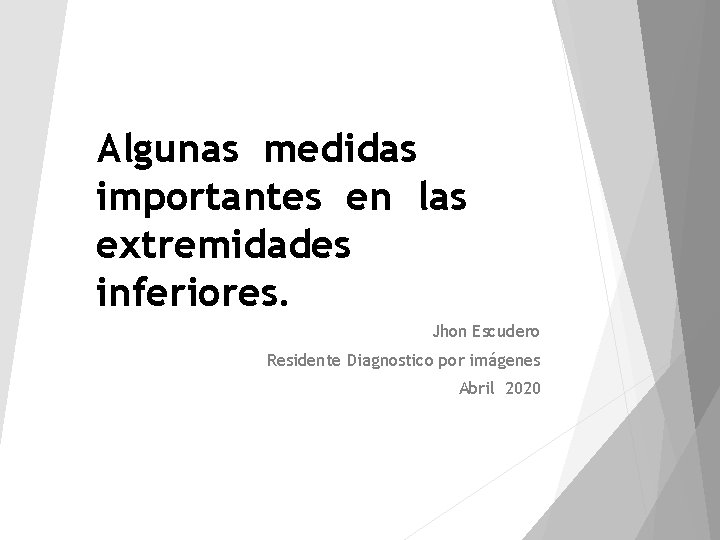 Algunas medidas importantes en las extremidades inferiores. Jhon Escudero Residente Diagnostico por imágenes Abril