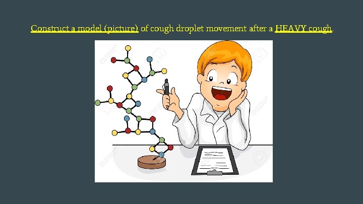 Construct a model (picture) of cough droplet movement after a HEAVY cough. 