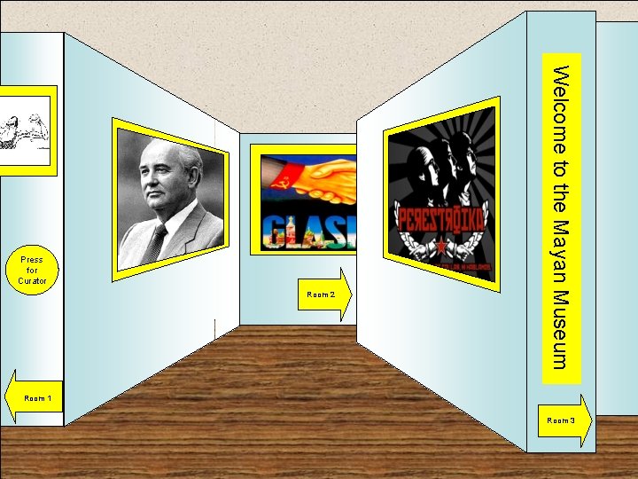 Press for Curator Room 2 Welcome to the Mayan Museum Entrance Room 1 Room