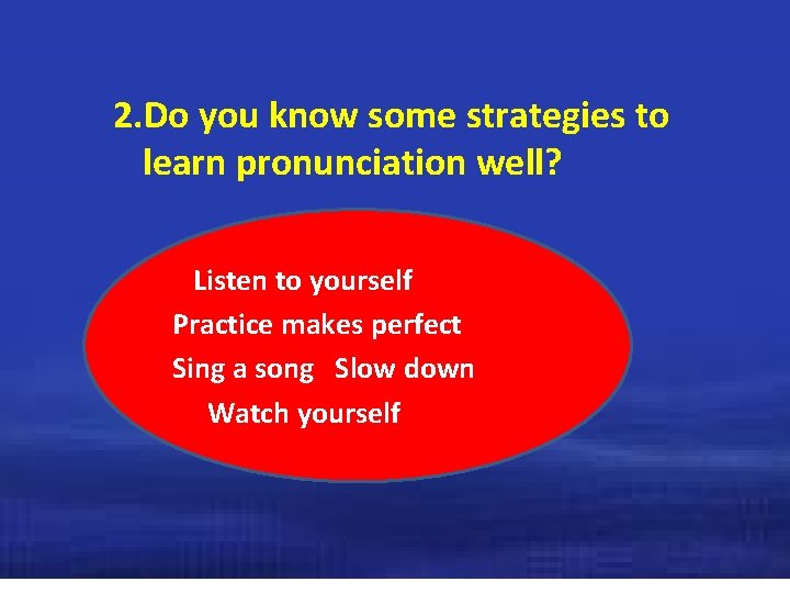 2. Do you know some strategies to learn pronunciation well? Listen to yourself Practice