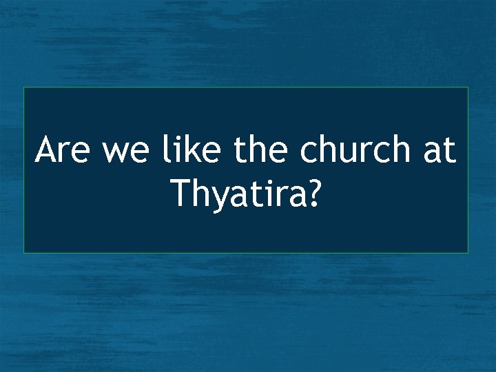 Are we like the church at Thyatira? 