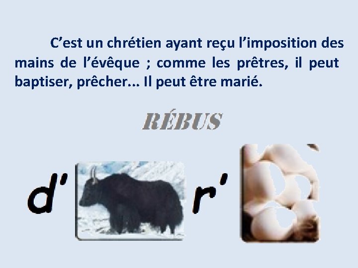 C’est un chrétien ayant reçu l’imposition des mains de l’évêque ; comme les prêtres,