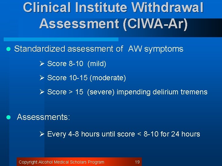 Clinical Institute Withdrawal Assessment (CIWA-Ar) l Standardized assessment of AW symptoms Ø Score 8
