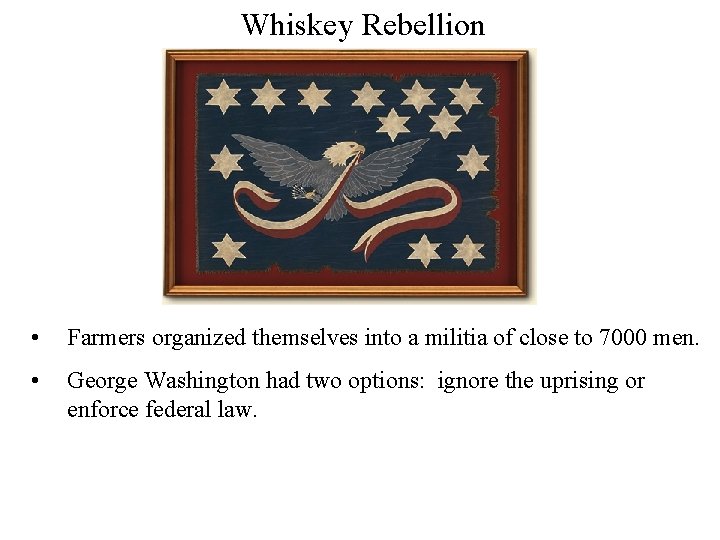 Whiskey Rebellion • Farmers organized themselves into a militia of close to 7000 men.