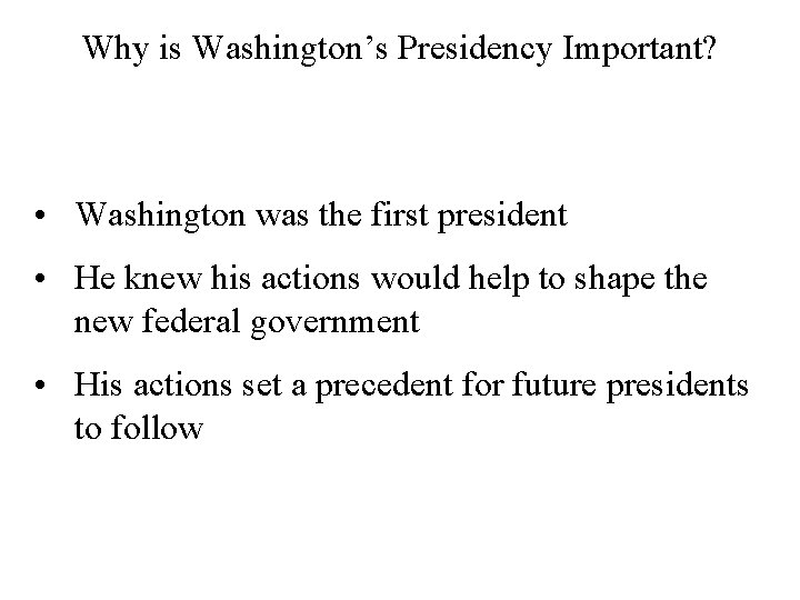 Why is Washington’s Presidency Important? • Washington was the first president • He knew