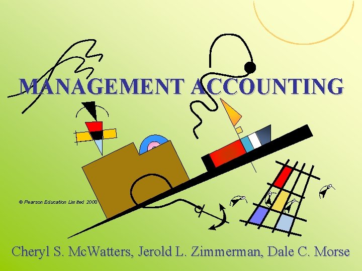 MANAGEMENT ACCOUNTING © Pearson Education Limited 2008 Cheryl S. Mc. Watters, Jerold L. Zimmerman,